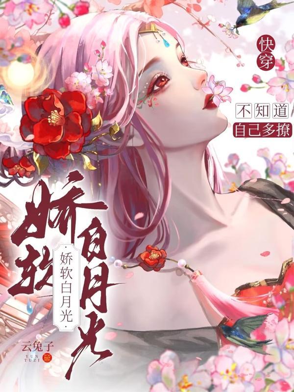 快穿：娇软白月光不知道自己多撩
