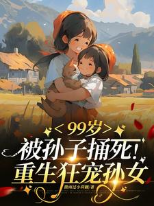 99岁被亲孙捅死：重生狂宠孙女